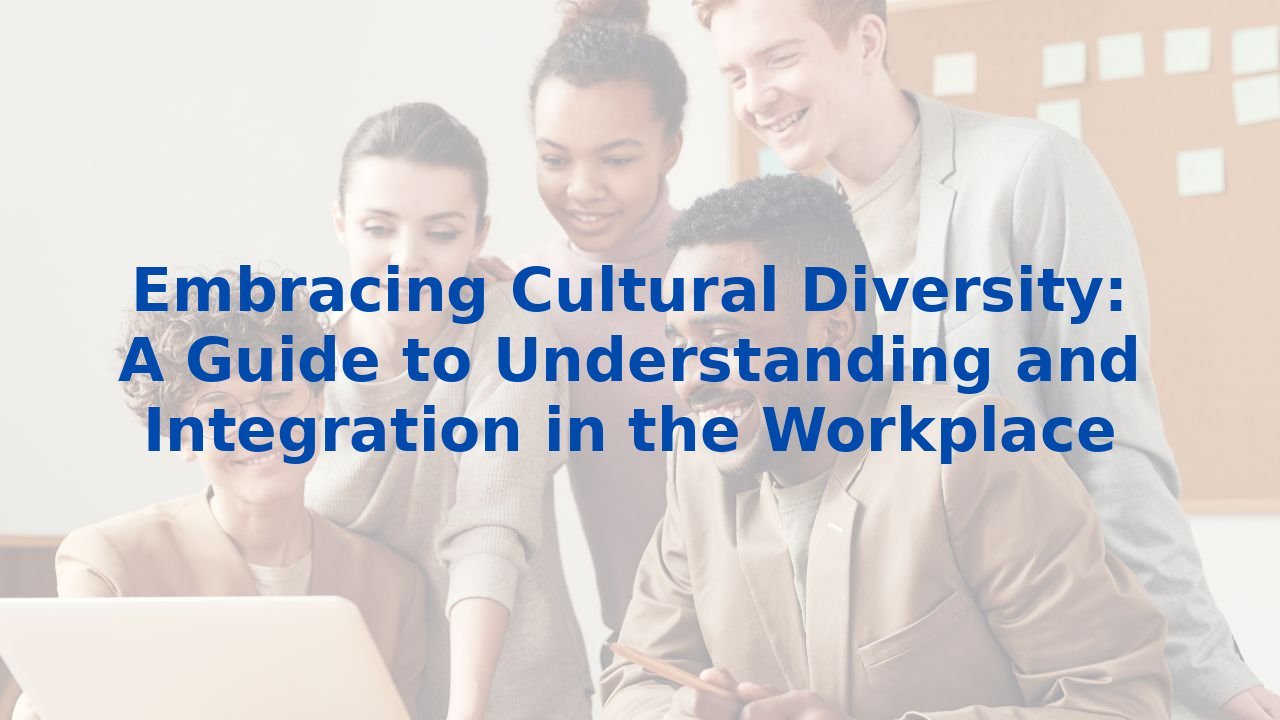 Embracing Cultural Diversity: A Guide to Understanding and Integration in the Workplace