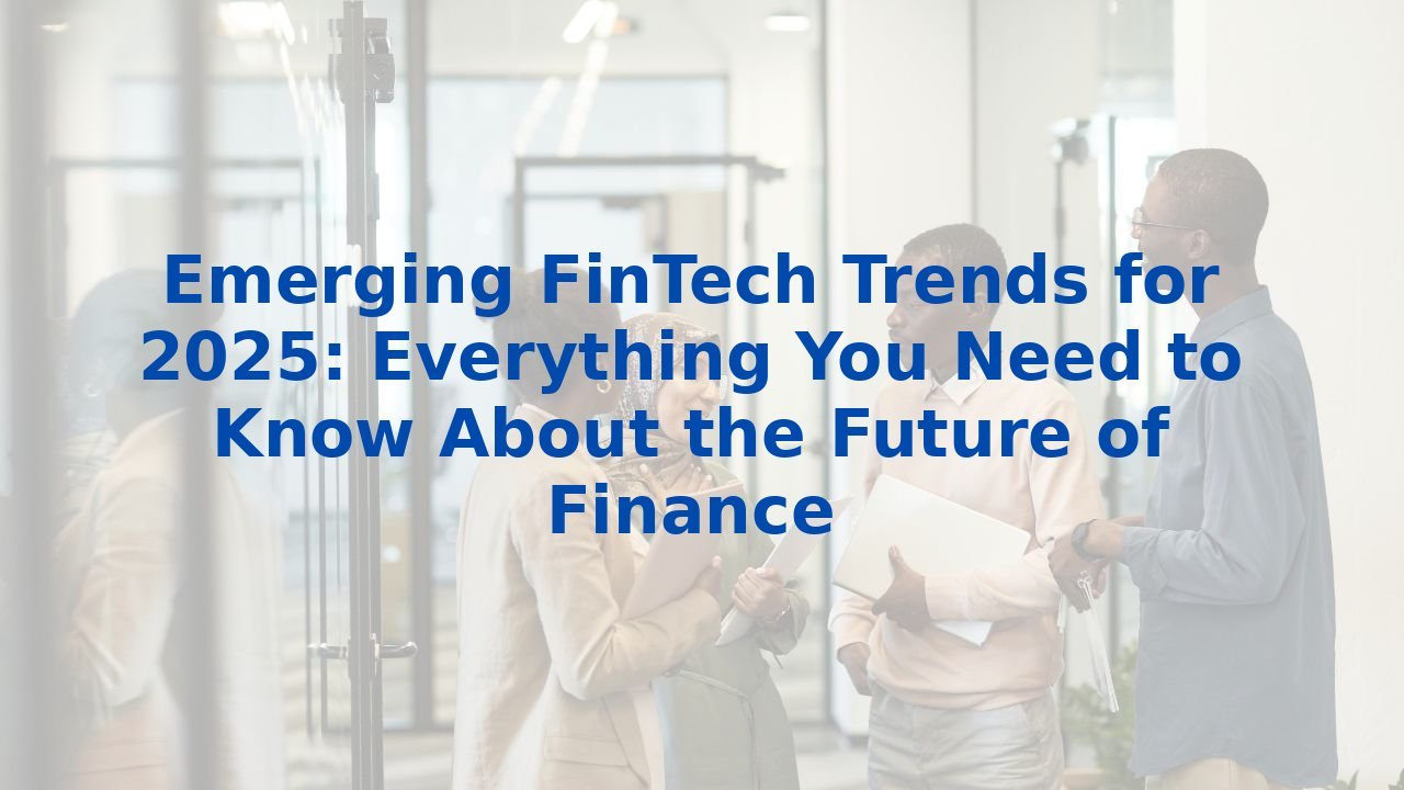 Emerging FinTech Trends for 2025: Everything You Need to Know About the Future of Finance