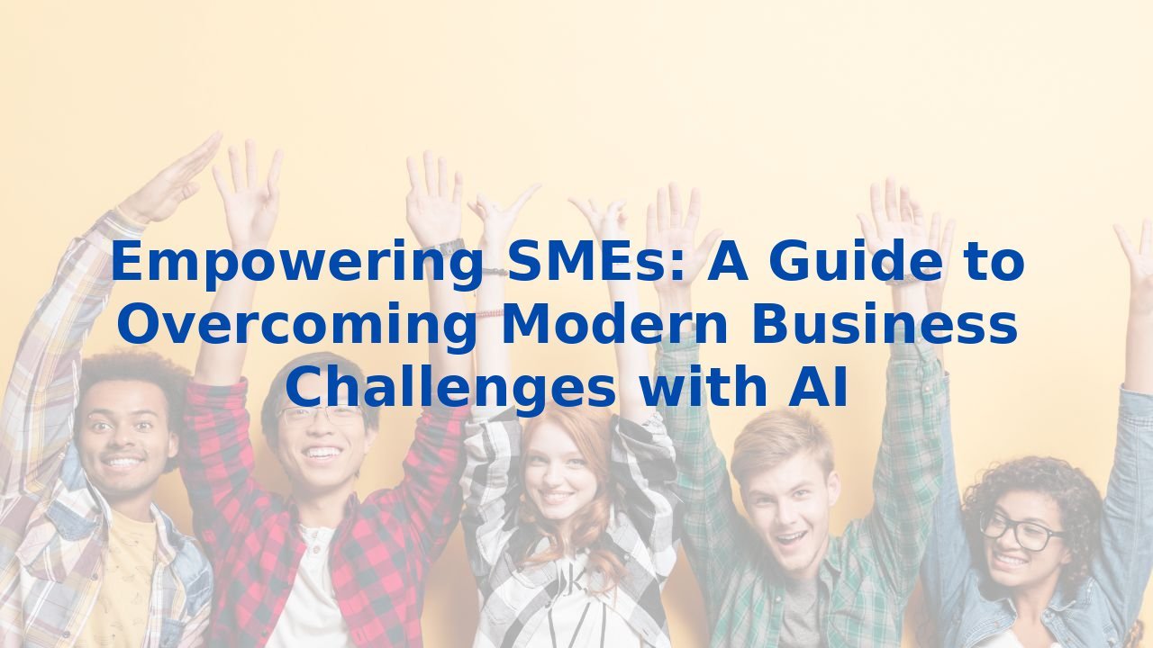 Empowering SMEs: A Guide to Overcoming Modern Business Challenges with AI