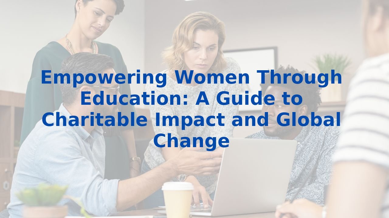 Empowering Women Through Education: A Guide to Charitable Impact and Global Change