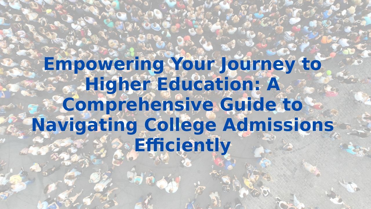 Empowering Your Journey to Higher Education: A Comprehensive Guide to Navigating College Admissions Efficiently