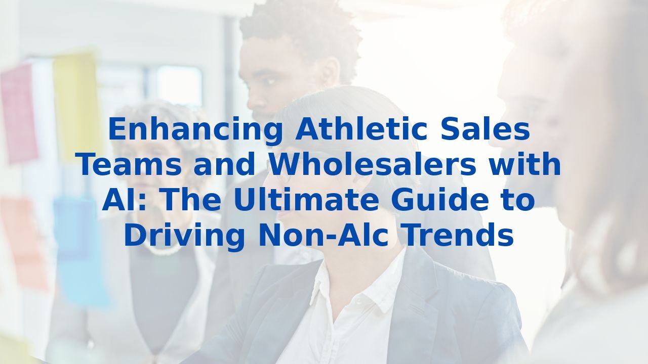 Enhancing Athletic Sales Teams and Wholesalers with AI: The Ultimate Guide to Driving Non-Alc Trends