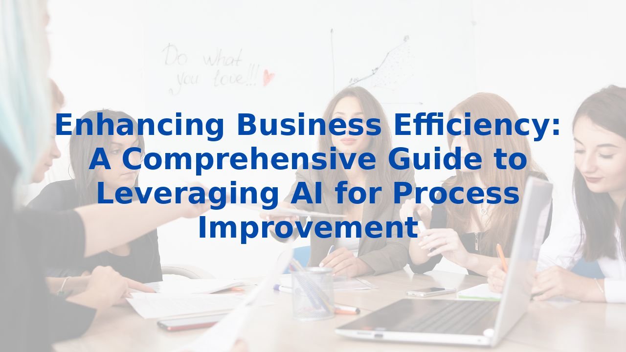 Enhancing Business Efficiency: A Comprehensive Guide to Leveraging AI for Process Improvement
