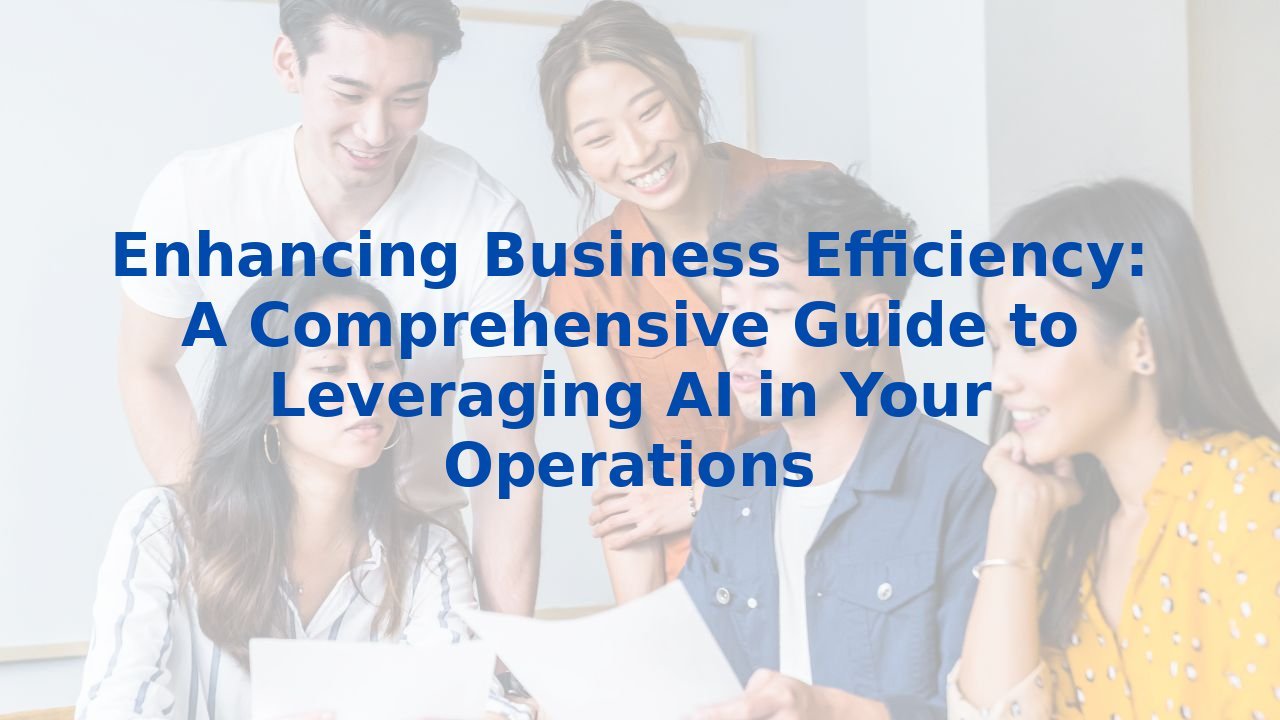 Enhancing Business Efficiency: A Comprehensive Guide to Leveraging AI in Your Operations