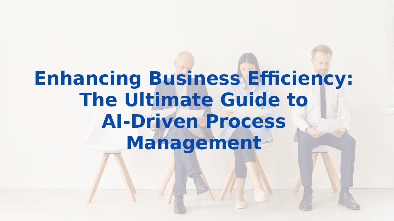 Enhancing Business Efficiency: The Ultimate Guide to AI-Driven Process Management