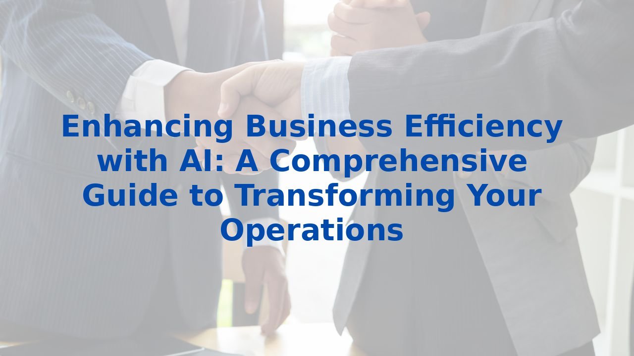 Enhancing Business Efficiency with AI: A Comprehensive Guide to Transforming Your Operations