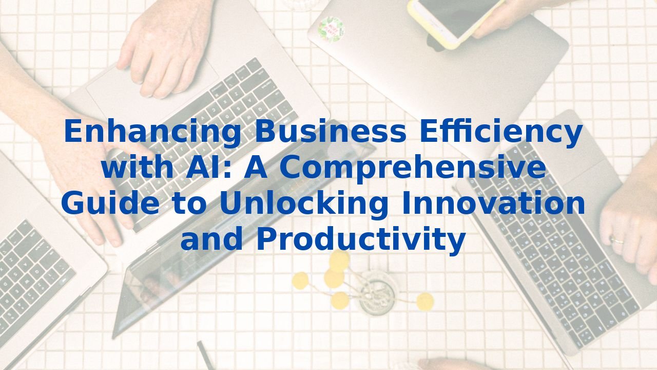 Enhancing Business Efficiency with AI: A Comprehensive Guide to ...