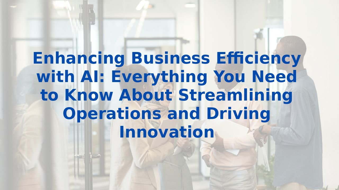 Enhancing Business Efficiency with AI: Everything You Need to Know About Streamlining Operations and Driving Innovation