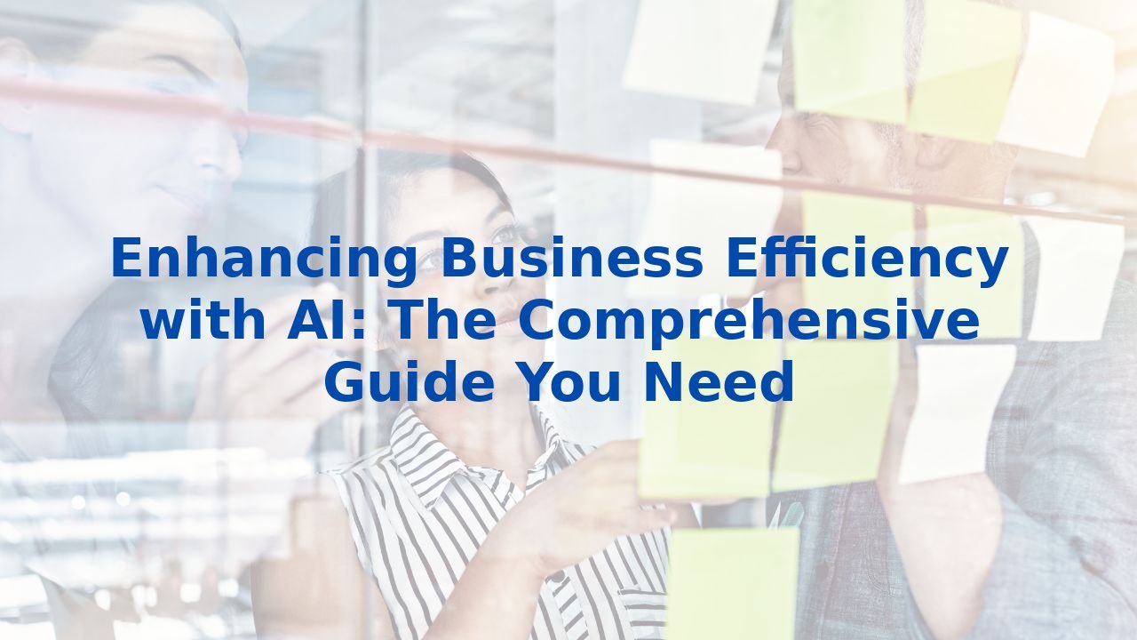 Enhancing Business Efficiency with AI: The Comprehensive Guide You Need