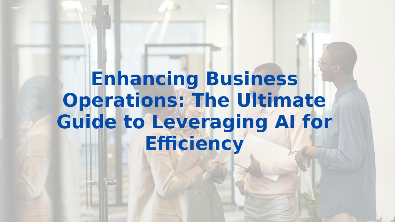 Enhancing Business Operations: The Ultimate Guide to Leveraging AI for Efficiency