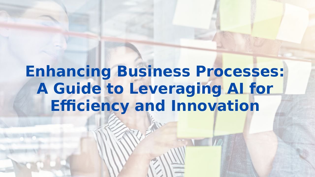 Enhancing Business Processes: A Guide to Leveraging AI for Efficiency and Innovation
