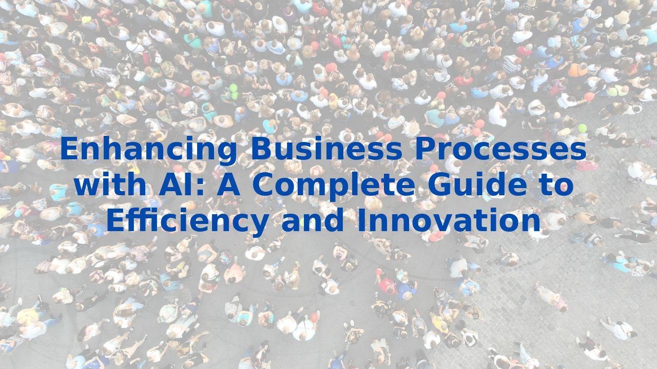 Enhancing Business Processes with AI: A Complete Guide to Efficiency and Innovation