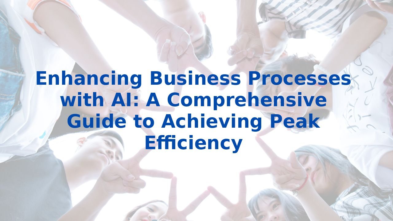 Enhancing Business Processes with AI: A Comprehensive Guide to Achieving Peak Efficiency