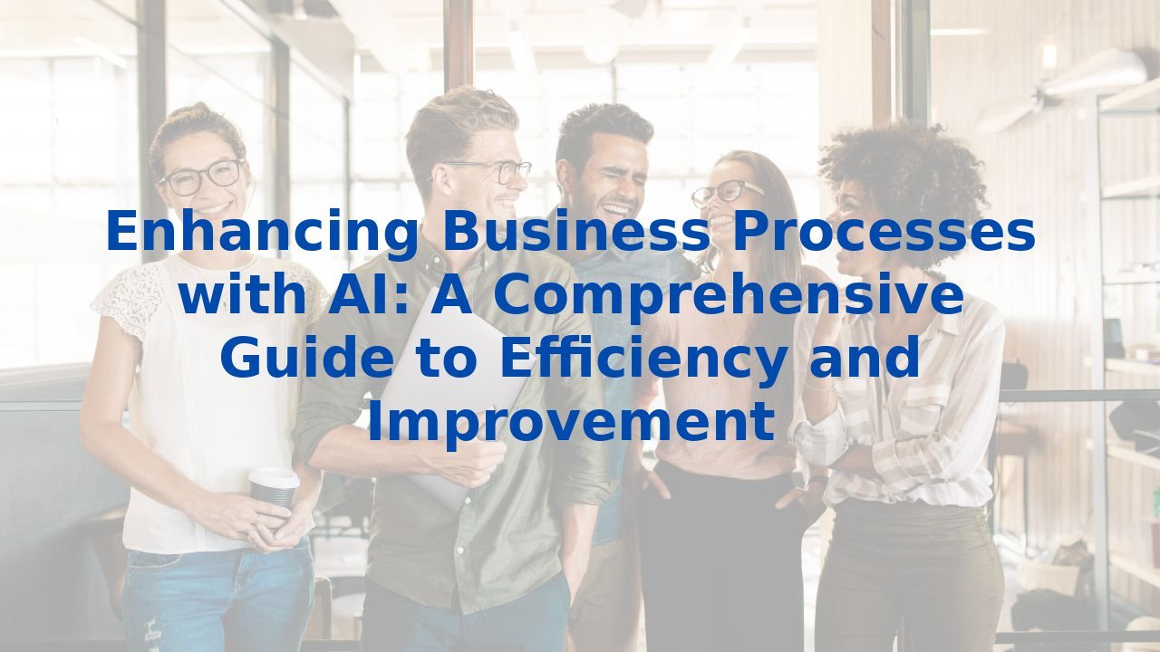 Enhancing Business Processes with AI: A Comprehensive Guide to Efficiency and Improvement