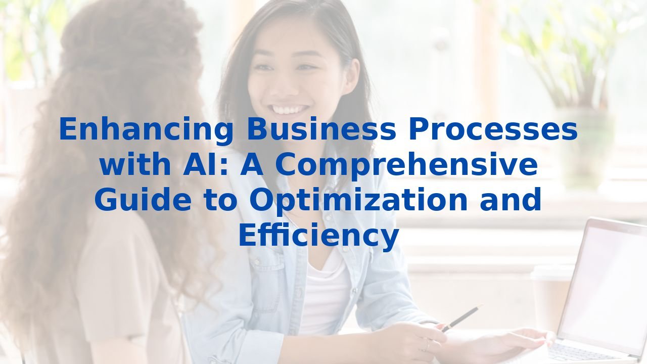 Enhancing Business Processes with AI: A Comprehensive Guide to Optimization and Efficiency