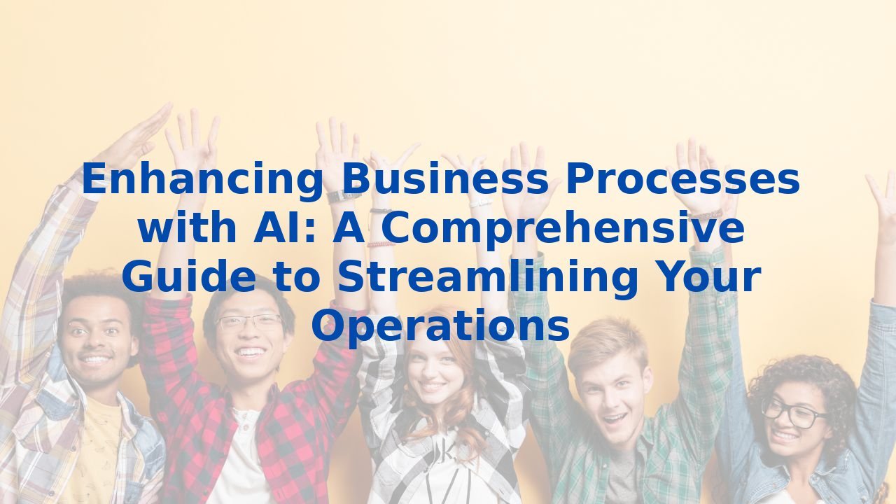 Enhancing Business Processes with AI: A Comprehensive Guide to Streamlining Your Operations