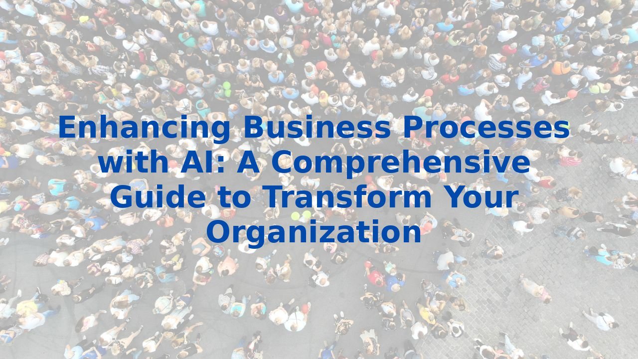 Enhancing Business Processes with AI: A Comprehensive Guide to Transform Your Organization