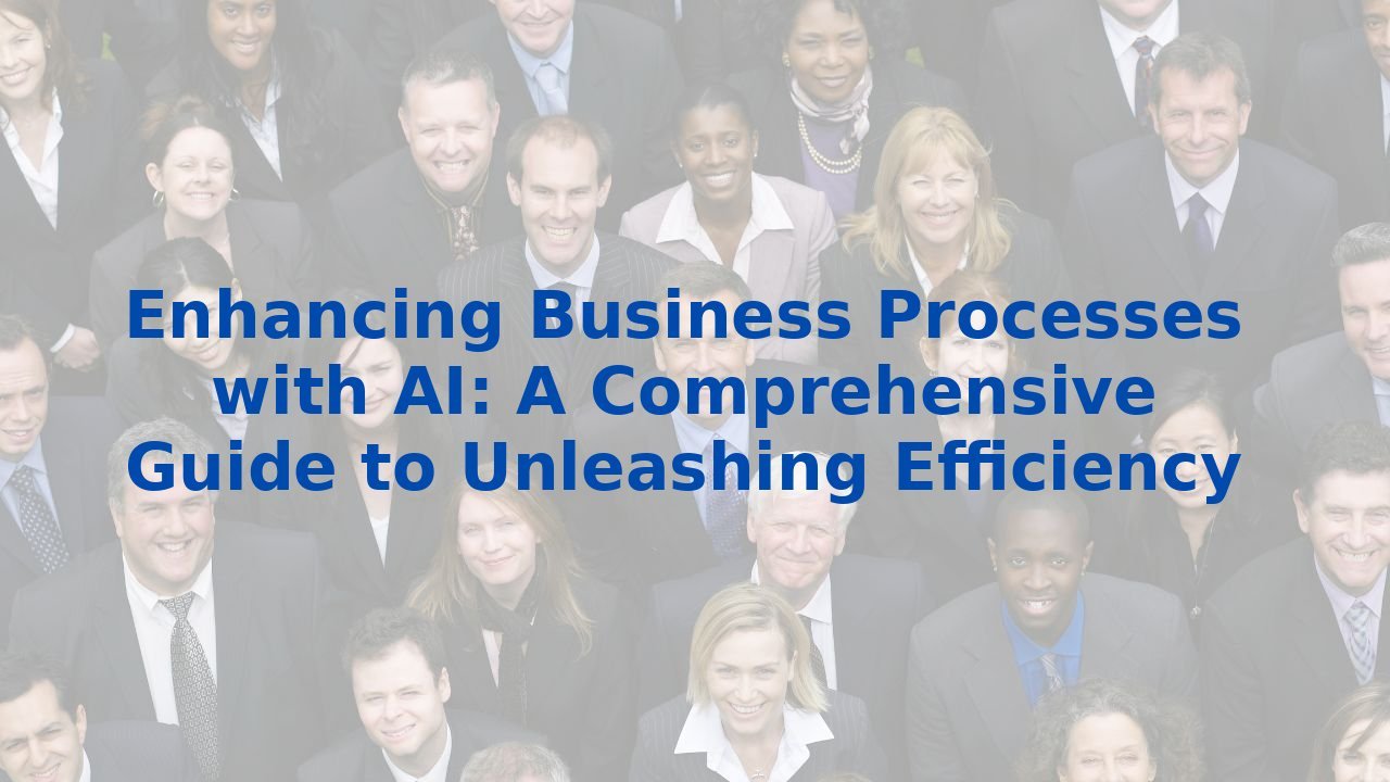 Enhancing Business Processes with AI: A Comprehensive Guide to Unleashing Efficiency