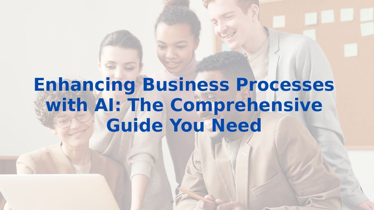 Enhancing Business Processes with AI: The Comprehensive Guide You Need