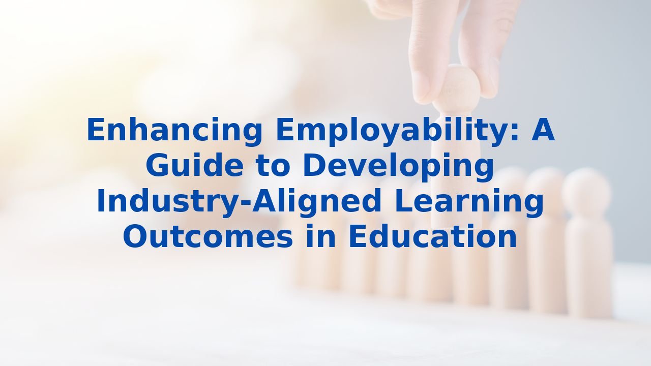 Enhancing Employability: A Guide to Developing Industry-Aligned Learning Outcomes in Education