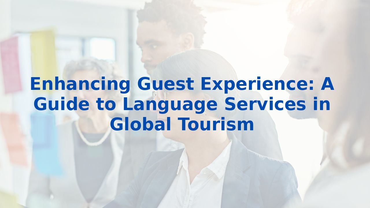 Enhancing Guest Experience: A Guide to Language Services in Global Tourism