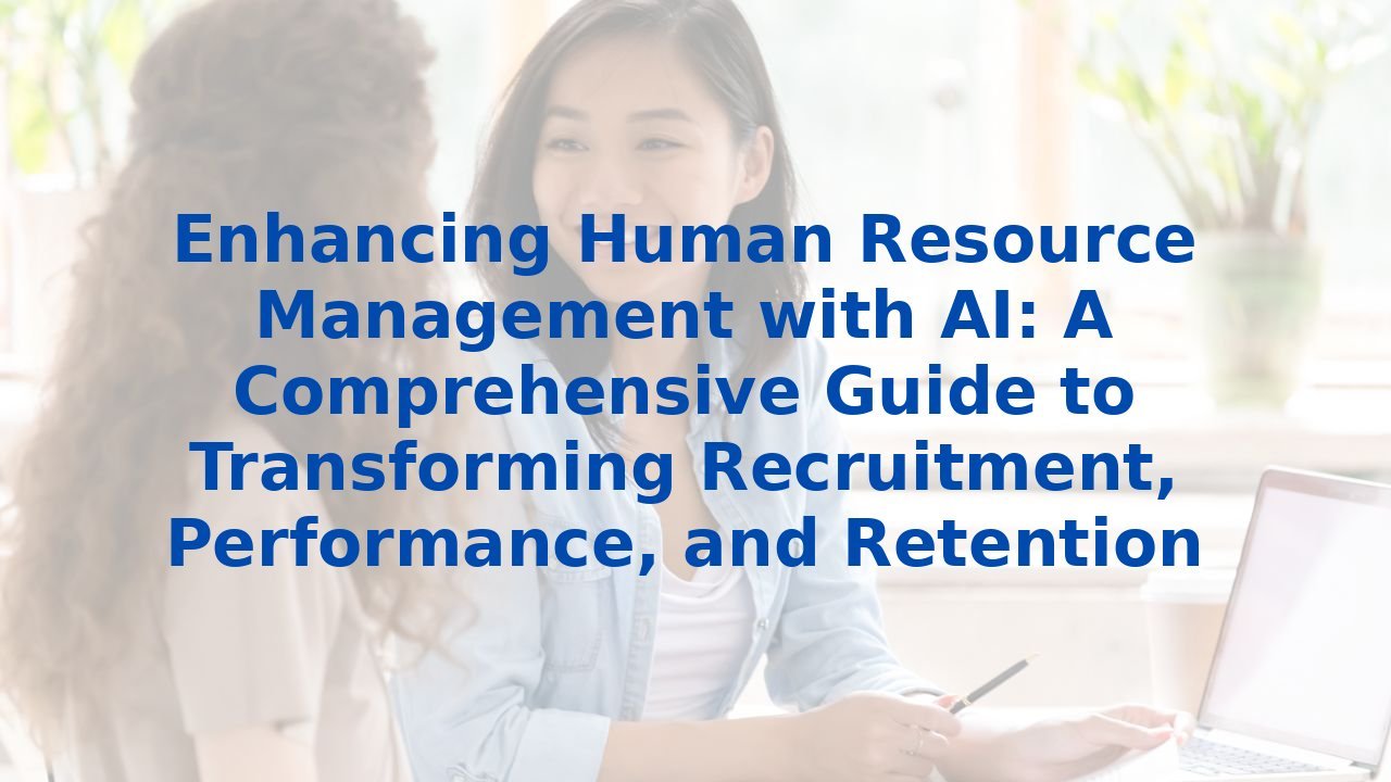 Enhancing Human Resource Management with AI: A Comprehensive Guide to Transforming Recruitment, Performance, and Retention