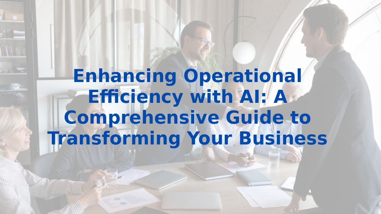 Enhancing Operational Efficiency with AI: A Comprehensive Guide to Transforming Your Business