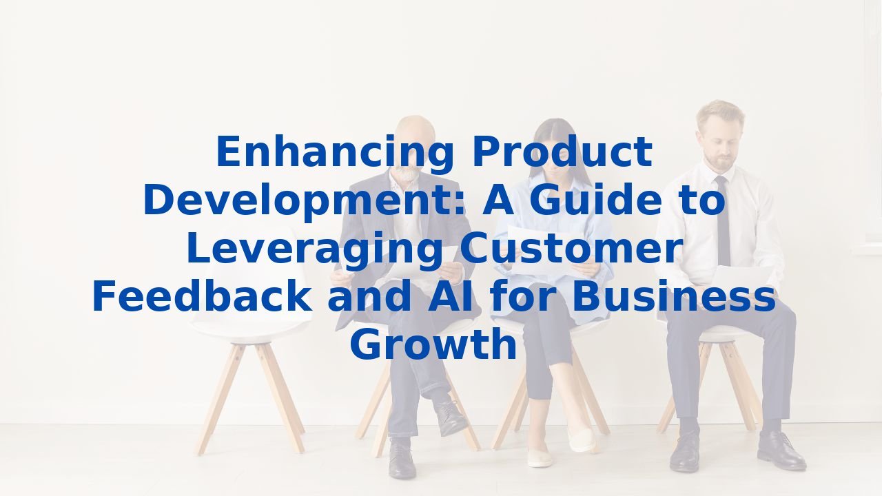 Enhancing Product Development: A Guide to Leveraging Customer Feedback and AI for Business Growth