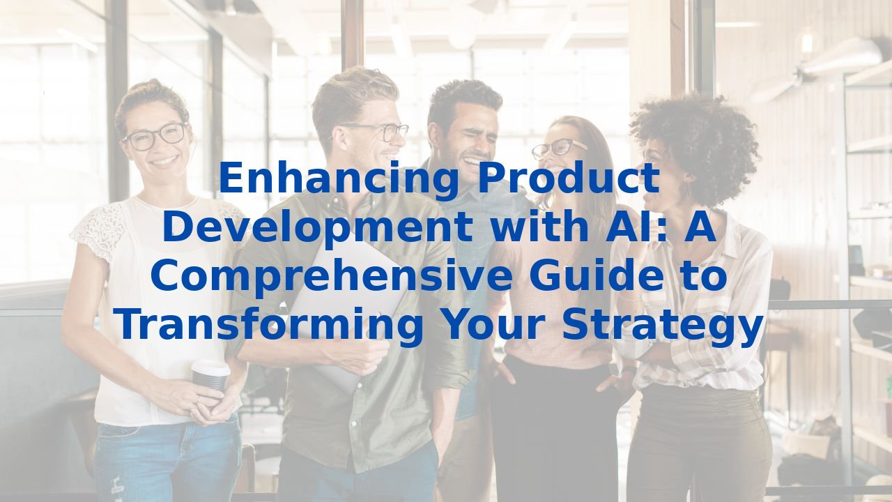 Enhancing Product Development with AI: A Comprehensive Guide to Transforming Your Strategy