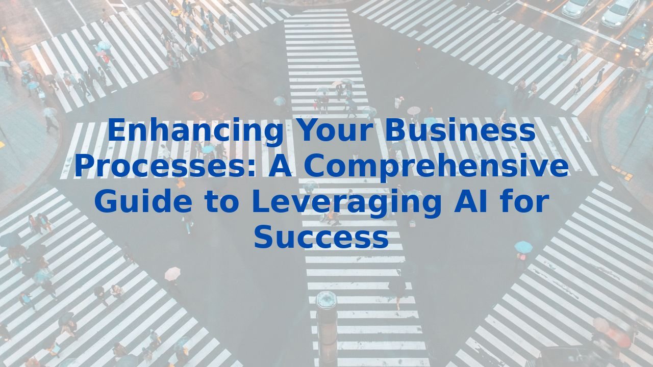 Enhancing Your Business Processes: A Comprehensive Guide to Leveraging AI for Success