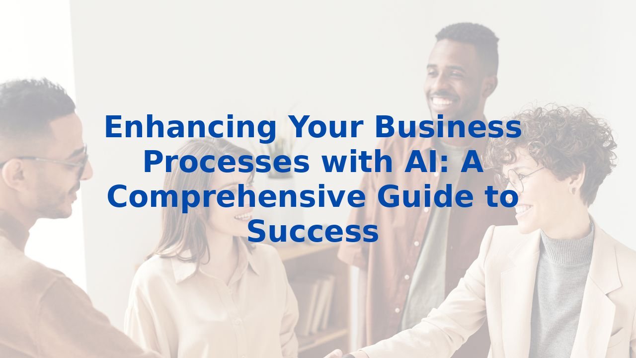 Enhancing Your Business Processes with AI: A Comprehensive Guide to Success