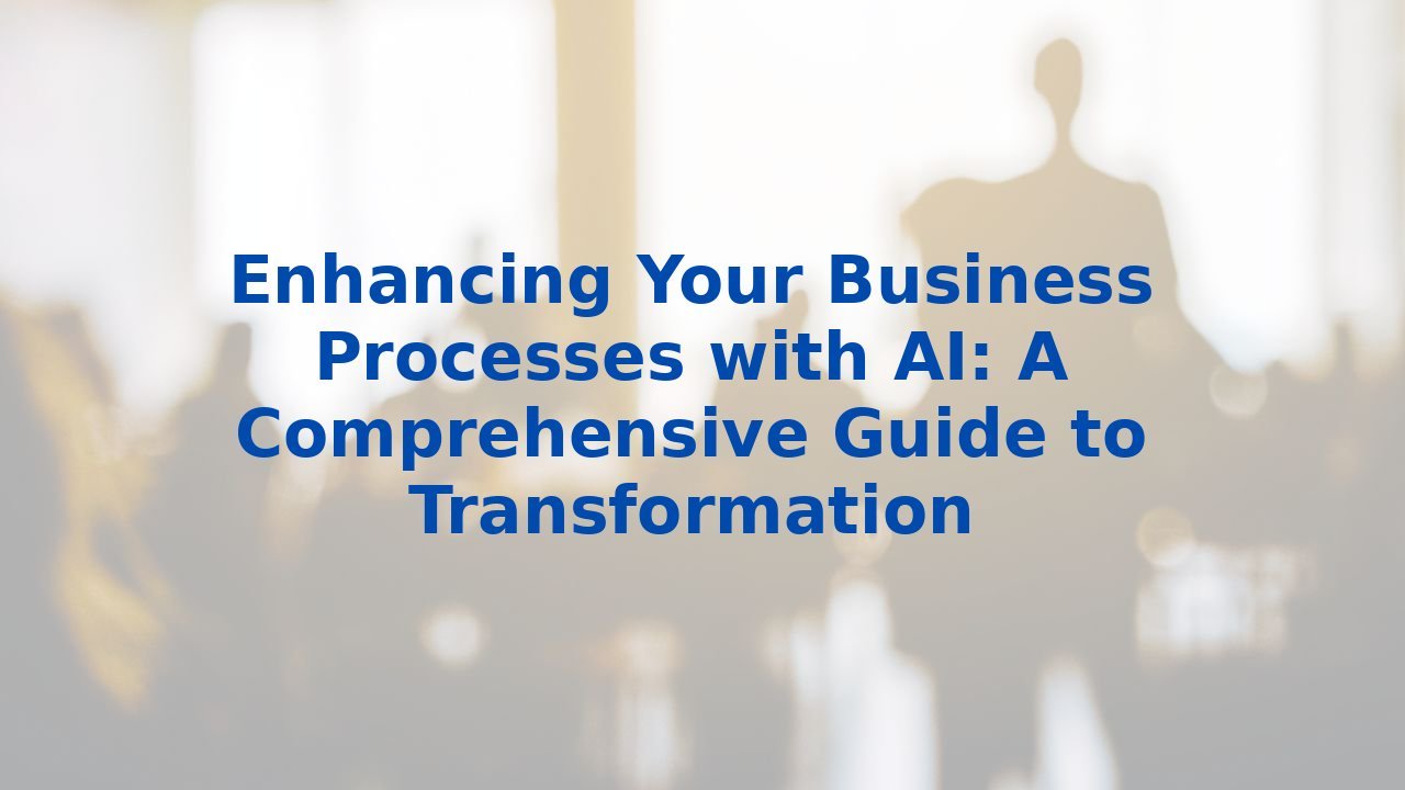 Enhancing Your Business Processes with AI: A Comprehensive Guide to Transformation