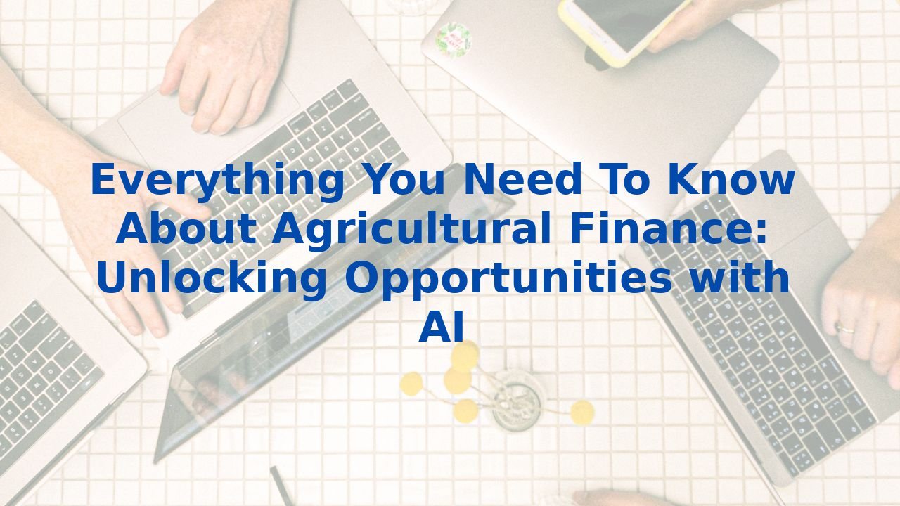 Everything You Need To Know About Agricultural Finance: Unlocking Opportunities with AI