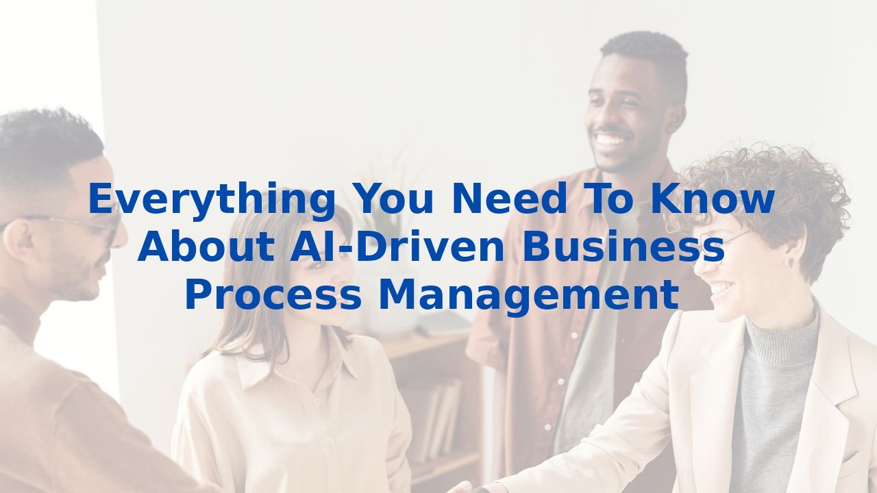 Everything You Need To Know About AI-Driven Business Process Management