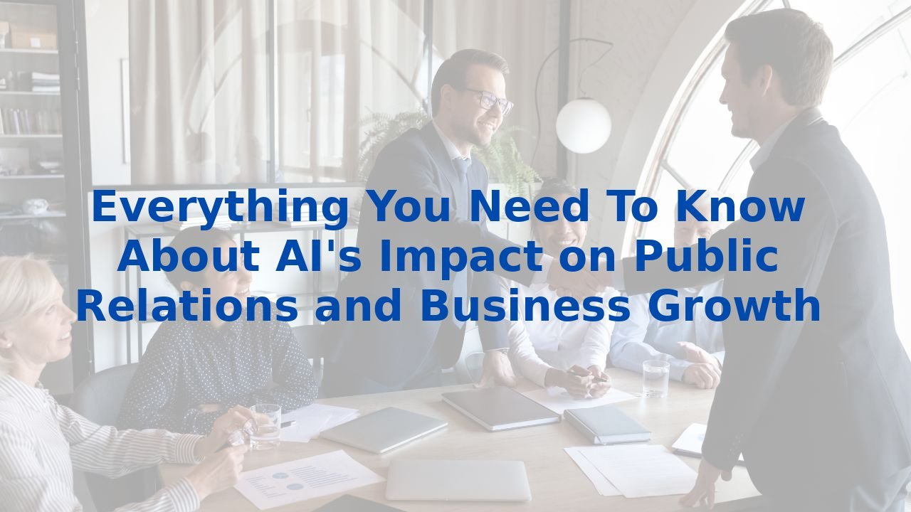 Everything You Need To Know About AI's Impact on Public Relations and Business Growth