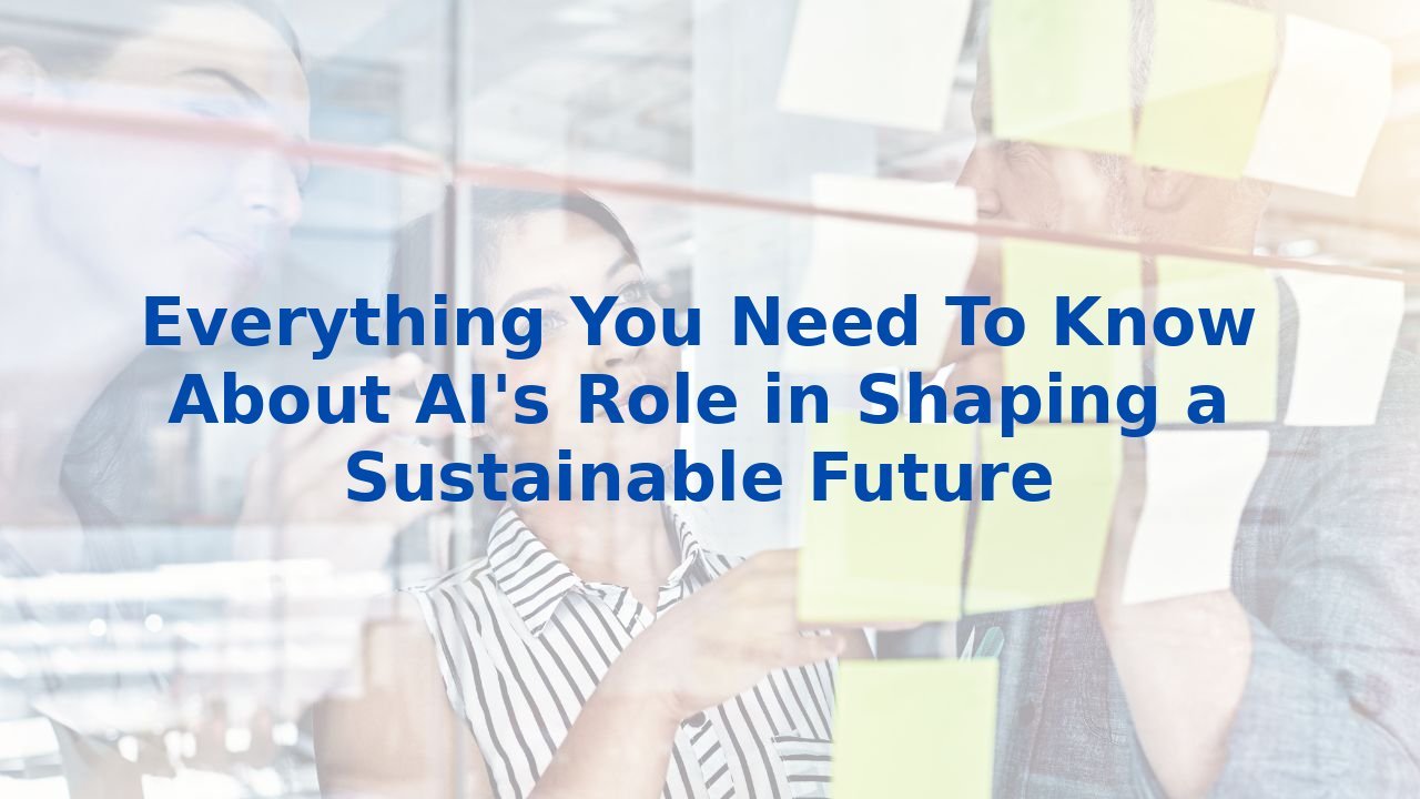Everything You Need To Know About AI's Role in Shaping a Sustainable Future
