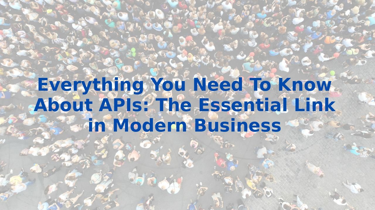 Everything You Need To Know About APIs: The Essential Link in Modern Business