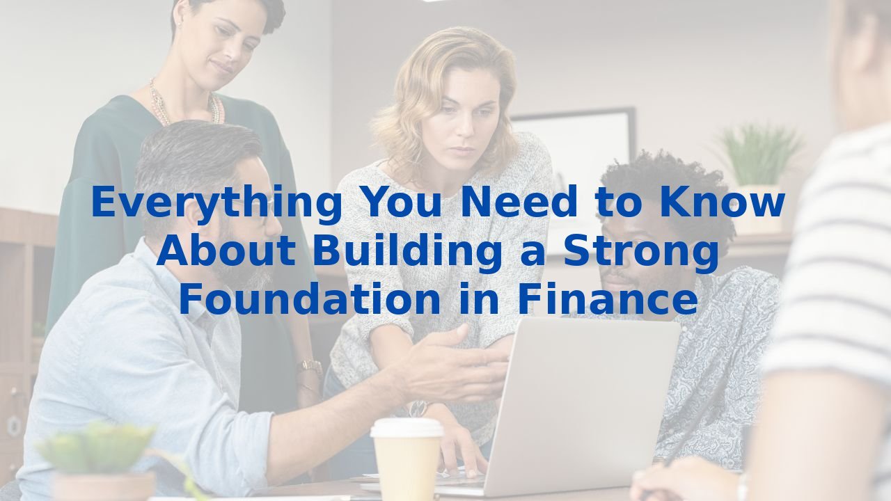 Everything You Need to Know About Building a Strong Foundation in Finance