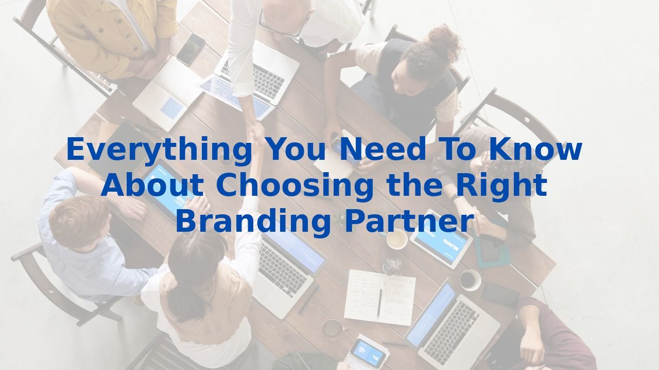 Everything You Need To Know About Choosing the Right Branding Partner