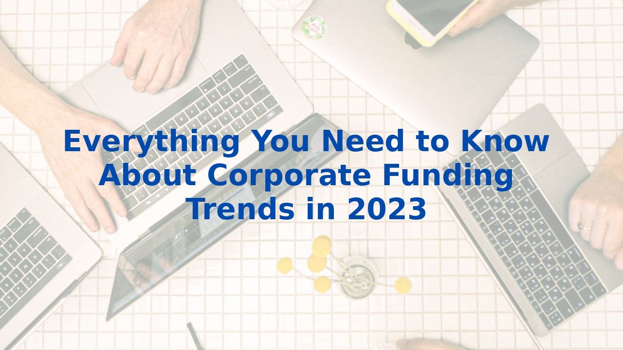 Everything You Need to Know About Corporate Funding Trends in 2023