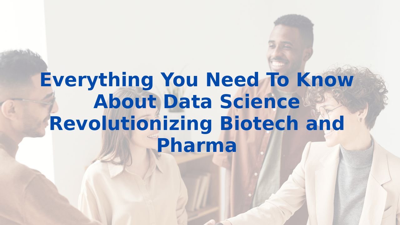 Everything You Need To Know About Data Science Revolutionizing Biotech and Pharma