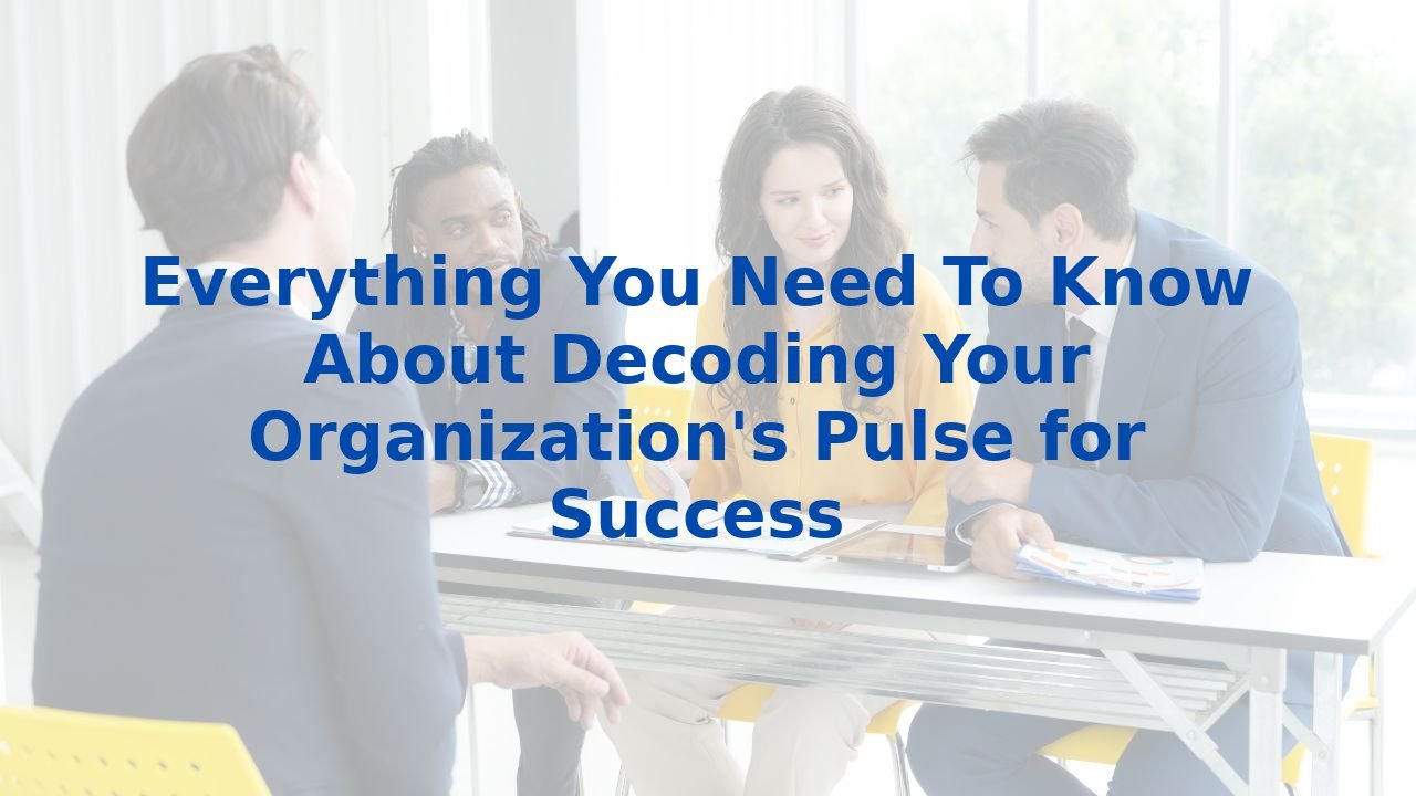 Everything You Need To Know About Decoding Your Organization's Pulse for Success