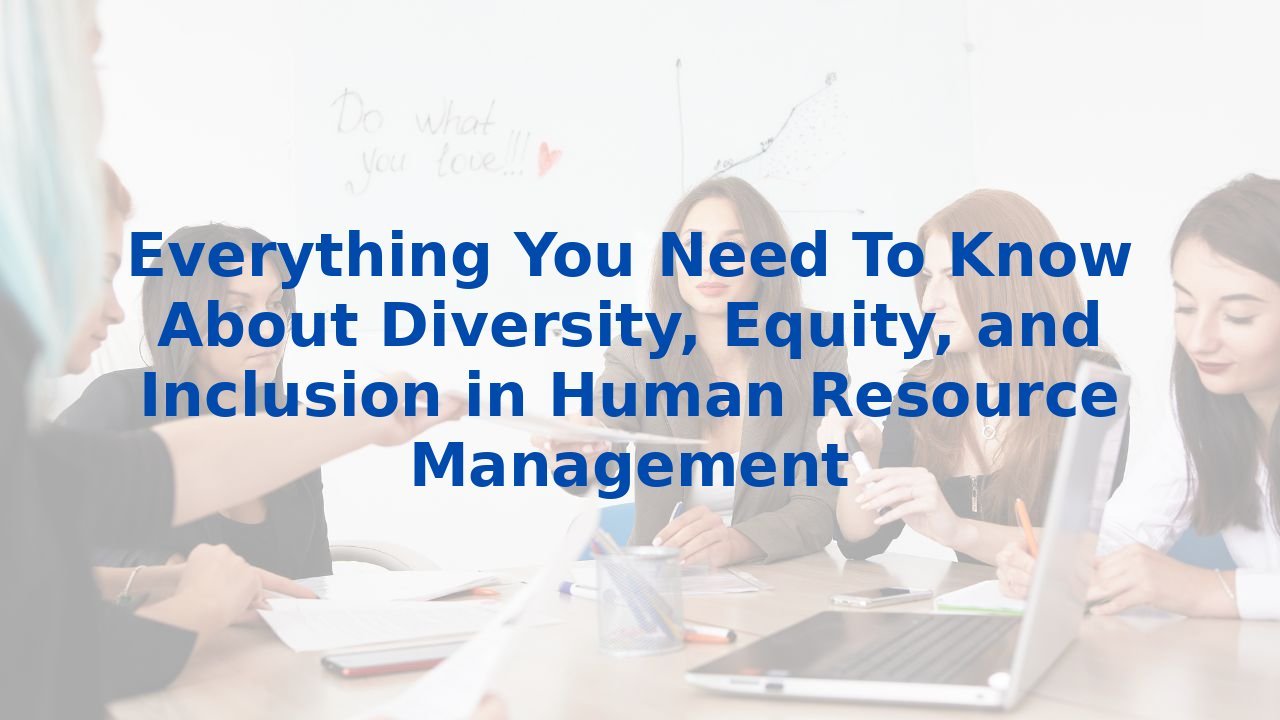Everything You Need To Know About Diversity, Equity, and Inclusion in Human Resource Management