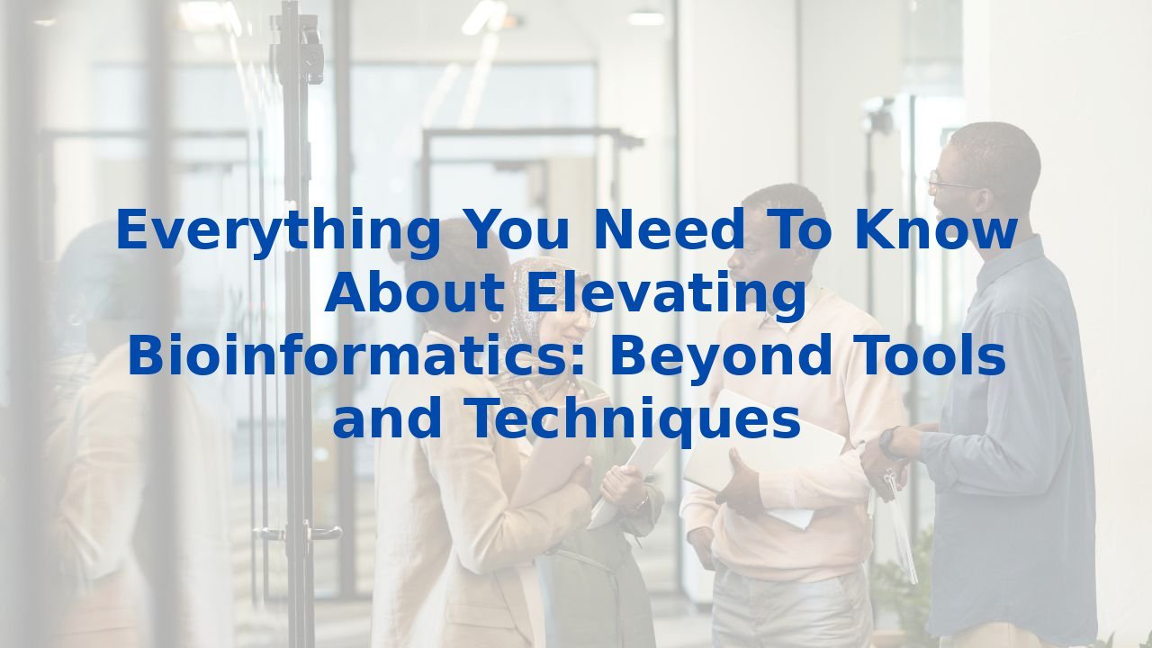 Everything You Need To Know About Elevating Bioinformatics: Beyond Tools and Techniques