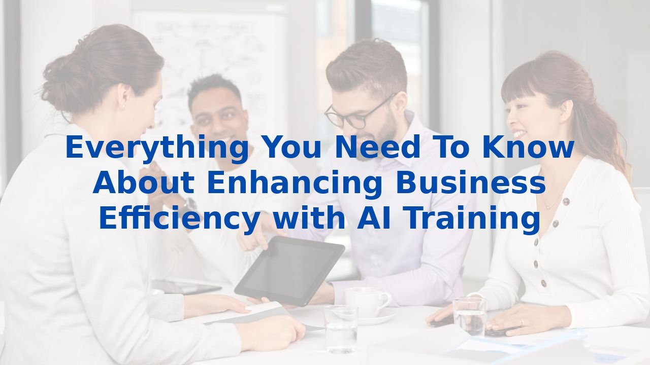 Everything You Need To Know About Enhancing Business Efficiency with AI Training