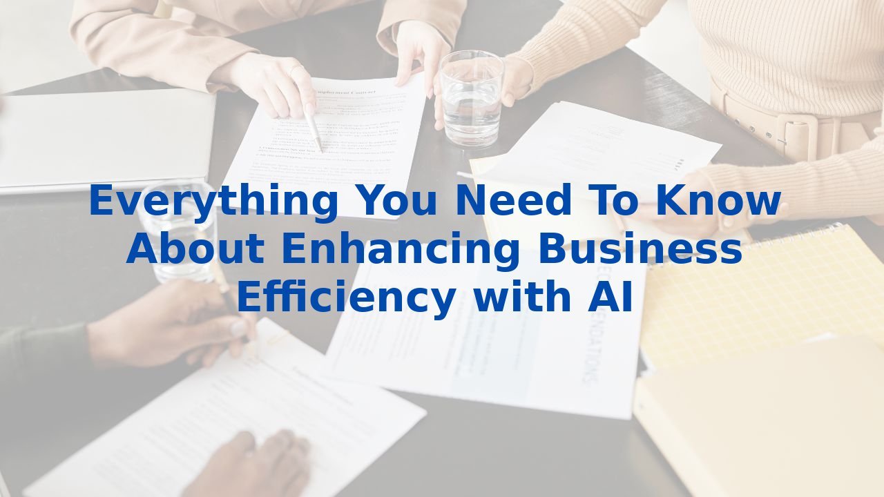 Everything You Need To Know About Enhancing Business Efficiency with AI