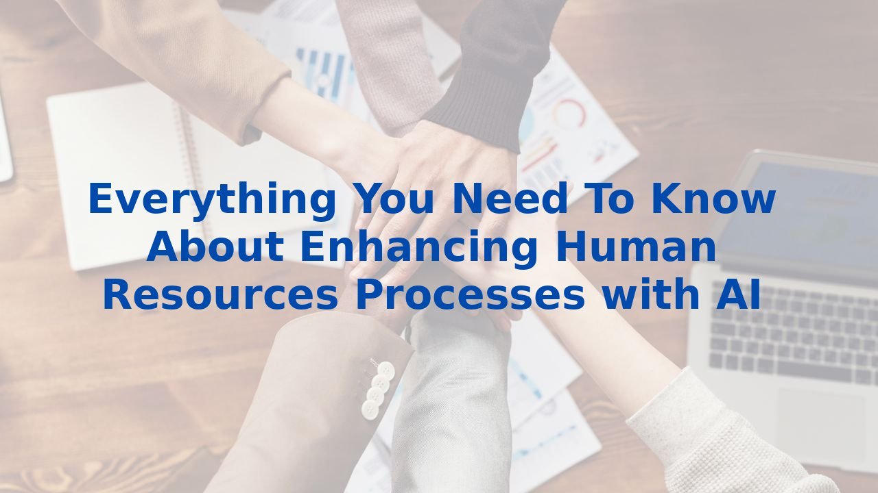 Everything You Need To Know About Enhancing Human Resources Processes with AI