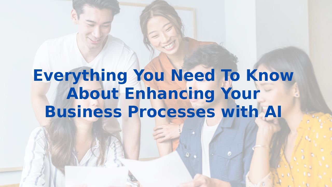 Everything You Need To Know About Enhancing Your Business Processes with AI