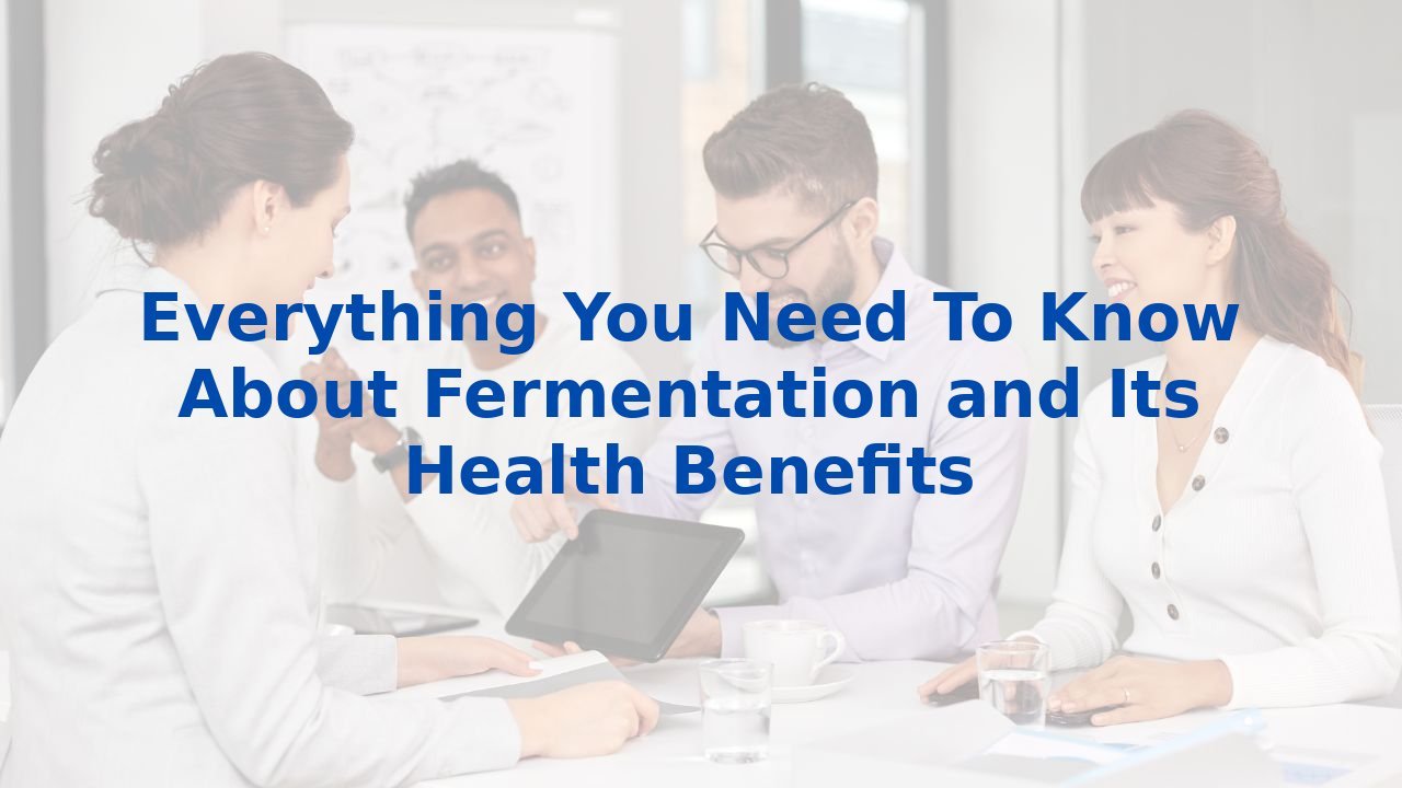 Everything You Need To Know About Fermentation and Its Health Benefits