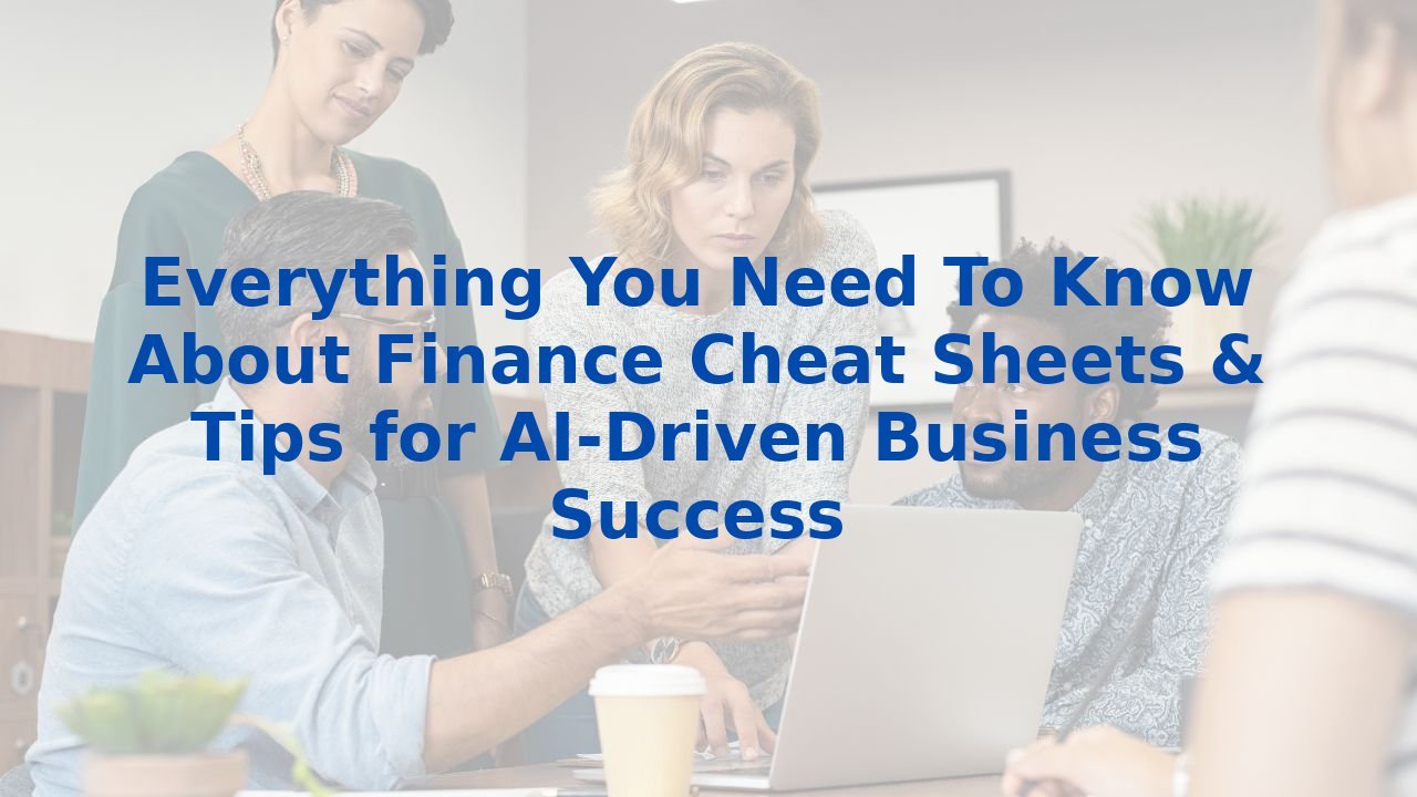 Everything You Need To Know About Finance Cheat Sheets & Tips for AI-Driven Business Success